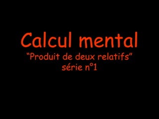 Calcul mental
“Produit de deux relatifs”
série n°1

 