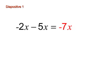 Diapositive 1
-2 x − 5 x = -7 x
−