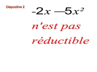 Diapositive 2
-2 x −5 x²
n'est pas
réductible