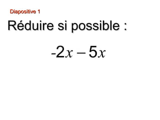 Diapositive 1
Réduire si possible :
-2 x − 5 x
−