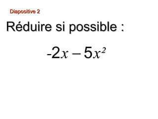 Diapositive 2
Réduire si possible :
-2 x − 5 x²