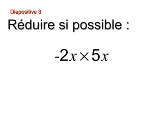Diapositive 3
Réduire si possible :
-2 x × 5 x
