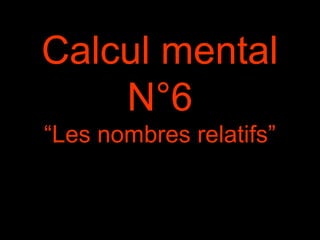 Calcul mental 
N°6 
“Les nombres relatifs” 
 