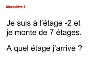 DDiiaappoossiittiivvee 44
Je suis à l’étage -2 et
je monte de 7 étages.
A quel étage j’arrive ?