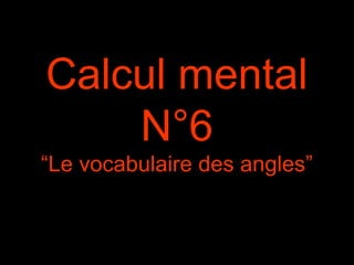 Calcul mental
N°6
“Le vocabulaire des angles”
 