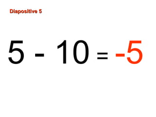 5 - 10 = -5
Diapositive 5Diapositive 5
 