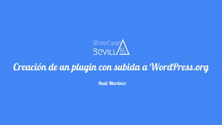 Creación de un plugin con subida a WordPress.org
Raúl Martínez
 