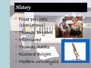 History
• Pisse prophets
(charlatans)
• Thomas Bryant
• Microscope
• Thomas Addis
• Richard Bright
• Modern urinalysis
 