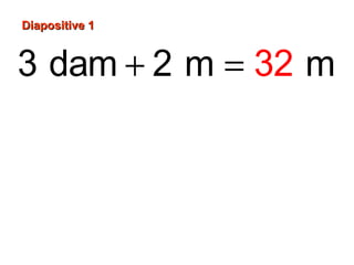 3 dam 2 m m32+ =
Diapositive 1Diapositive 1
 