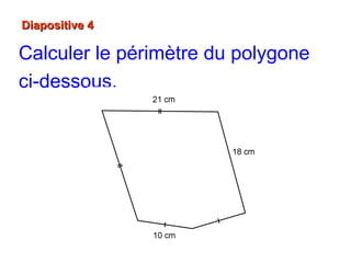 Diapositive 4Diapositive 4
Calculer le périmètre du polygone
ci-dessous.
 