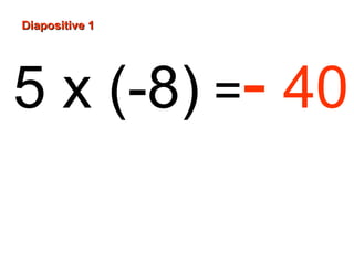 Diapositive 1

5 x (-8) =- 40

 