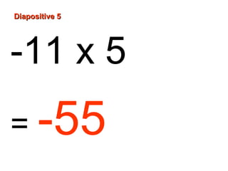 Diapositive 5

-11 x 5
= -55

 