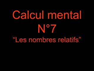 Calcul mental
N°7
“Les nombres relatifs”
 