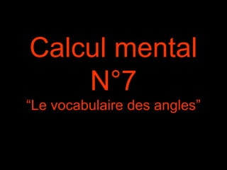 Calcul mental 
N°7 
“Le vocabulaire des angles” 
 