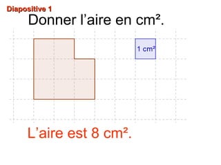 Diapositive 1Diapositive 1
Donner l’aire en cm².
L’aire est 8 cm².