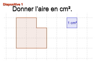 Diapositive 1Diapositive 1
Donner l’aire en cm².Donner l’aire en cm².