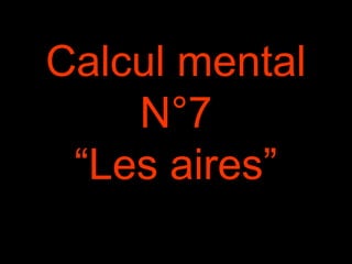 Calcul mental
N°7
“Les aires”
 