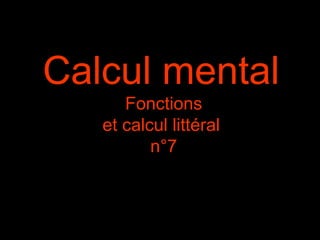 Calcul mental
Fonctions
et calcul littéral
n°7

 