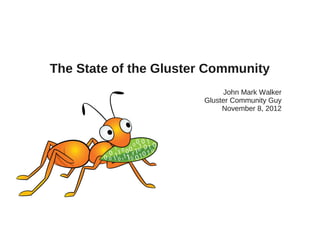 The State of the Gluster Community
John Mark Walker
Gluster Community Guy
November 8, 2012
 