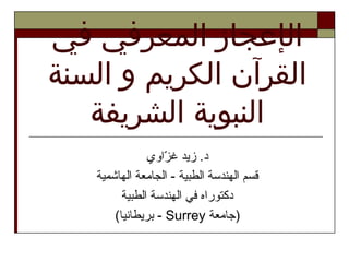 ‫زواوي‬ّ‫ا‬ ‫غ‬ ‫زيد‬ .‫د‬
‫والهاشمية‬ ‫والجامعة‬ - ‫والطبية‬ ‫والهندسة‬ ‫قسم‬
‫والطبية‬ ‫والهندسة‬ ‫في‬ ‫دكتورواه‬
‫)جامعة‬Surrey(‫بريطانيا‬ -
‫ال‬‫إ‬‫عجاز‬‫المعرفي‬‫في‬
‫الكريم‬ ‫القرآن‬‫السنة‬ ‫و‬
‫الشريفة‬ ‫النبوية‬
 