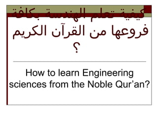 How to learn Engineering
sciences from the Noble Qur’an?
‫بكافة‬ ‫الهندسة‬ ‫تعلم‬ ‫كيفية‬
‫الكريم‬ ‫القرآن‬ ‫من‬ ‫فروعها‬
‫؟‬
 