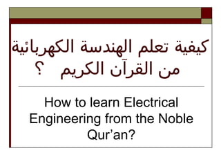 How to learn Electrical
Engineering from the Noble
Qur’an?
‫الكهربائية‬ ‫الهندسة‬ ‫تعلم‬ ‫كيفية‬
‫الكريم‬ ‫القرآن‬ ‫من‬‫؟‬
 