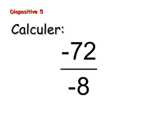 Diapositive 5
Calculer:
-72
-8