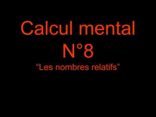 Calcul mental 
N°8 
“Les nombres relatifs” 
 