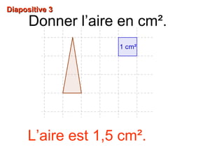 DDiiaappoossiittiivvee 33 
Donner l’aire en cm². 
L’aire est 1,5 cm². 
 