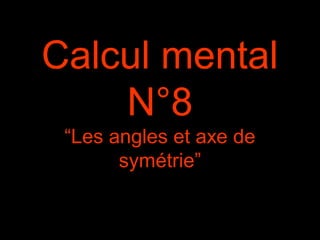 Calcul mental 
N°8 
“Les angles et axe de 
symétrie” 
 