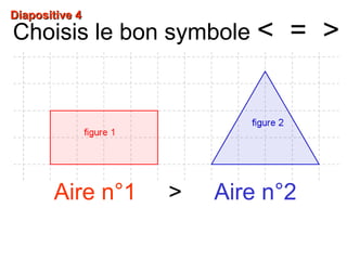 Diapositive 4Diapositive 4
Choisis le bon symbole < = >
Aire n°1 > Aire n°2
 