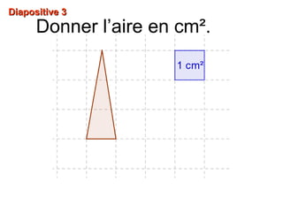 Diapositive 3Diapositive 3
Donner l’aire en cm².
 
