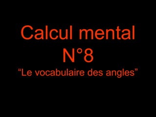Calcul mental
N°8
“Le vocabulaire des angles”
 