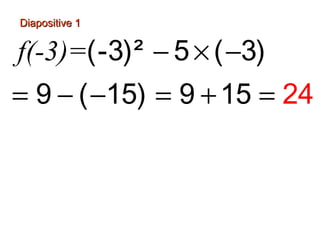 Diapositive 1
f(-3)=(-3)² − 5 × ( −3)
= 9 − ( −15) = 9 + 15 = 24
−