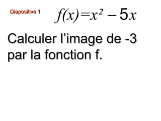 Diapositive 1
f(x)=x² − 5 x
Calculer l’image de -3
par la fonction f.
−