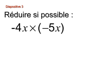 Diapositive 3
Réduire si possible :
-4 x × ( −5 x)