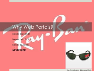 Why Web Portals? Never pretend! Never be afraid! Never give up! Never Hide! By Elena Ibanez & Borislav Kiprin 