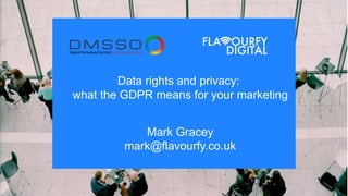 Data rights and privacy:
what the GDPR means for your marketing
Mark Gracey
mark@flavourfy.co.uk
 