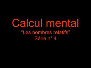 Calcul mental
“Les nombres relatifs”
Série n° 4

 