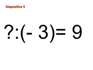 Diapositive 5
?:(- 3)= 9