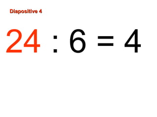 Diapositive 4

24 : 6 = 4

 
