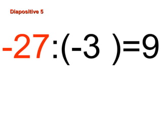 Diapositive 5
-27:(-3 )=9