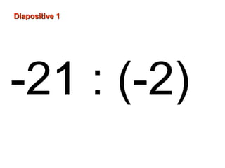 Diapositive 1
-21 : (-2)