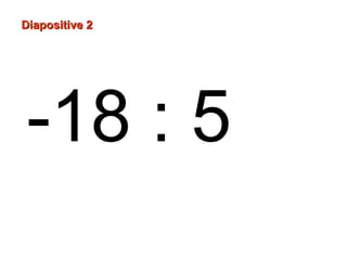 Diapositive 2
-18 : 5