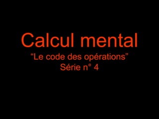 Calcul mental
“Le code des opérations”
Série n° 4

 