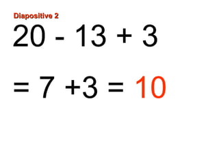 Diapositive 2

20 - 13 + 3
= 7 +3 = 10

 