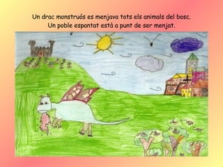 Un drac monstruós es menjava tots els animals del bosc. Un poble espantat està a punt de ser menjat. 