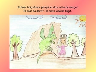 Al bosc haig d’anar perquè el drac m’ha de menjar. El drac ha sortit i la meva vida ha fugit.  