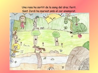 Una rosa ha sortit de la sang del drac ferit. Sant Jordi ha marxat amb el cor enamorat. 