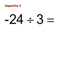 Diapositive 2
-24 ÷ 3 = -8